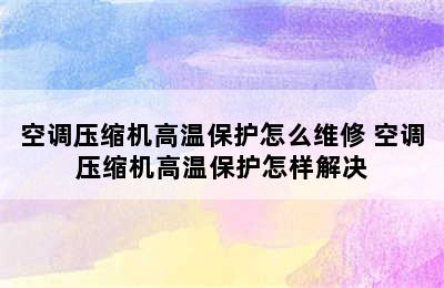 空调压缩机高温保护怎么维修 空调压缩机高温保护怎样解决